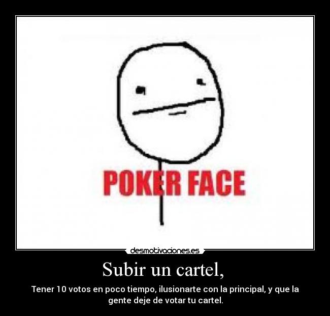 Subir un cartel,  - Tener 10 votos en poco tiempo, ilusionarte con la principal, y que la
gente deje de votar tu cartel.