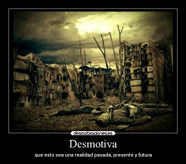 Desmotiva - que esto sea una realidad pasada, presente y futura