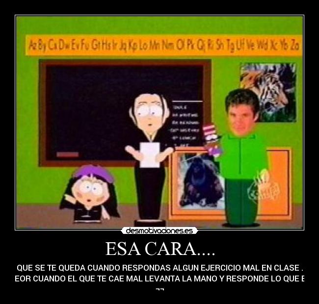 ESA CARA.... - QUE SE TE QUEDA CUANDO RESPONDAS ALGUN EJERCICIO MAL EN CLASE .
Y PEOR CUANDO EL QUE TE CAE MAL LEVANTA LA MANO Y RESPONDE LO QUE ERA
¬¬