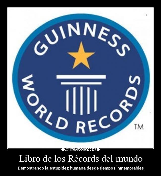 carteles mundo records del mundo guiness world records estupidez humana desmotivaciones