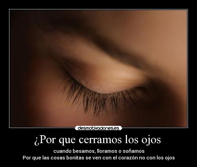 ¿Por que cerramos los ojos - cuando besamos, lloramos o soñamos
Por que las cosas bonitas se ven con el corazón no con los ojos
