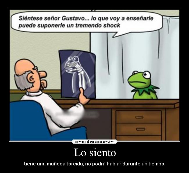 Lo siento - tiene una muñeca torcida, no podrá hablar durante un tiempo.