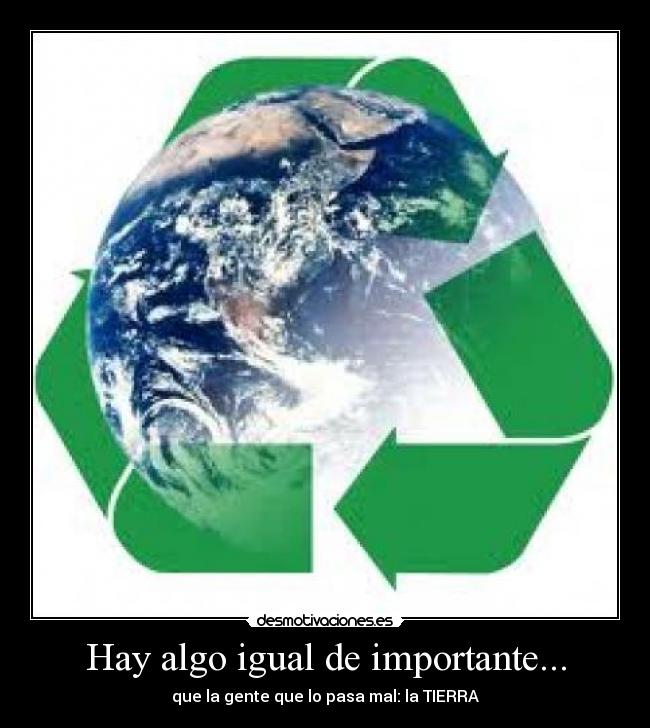 Hay algo igual de importante... - que la gente que lo pasa mal: la TIERRA