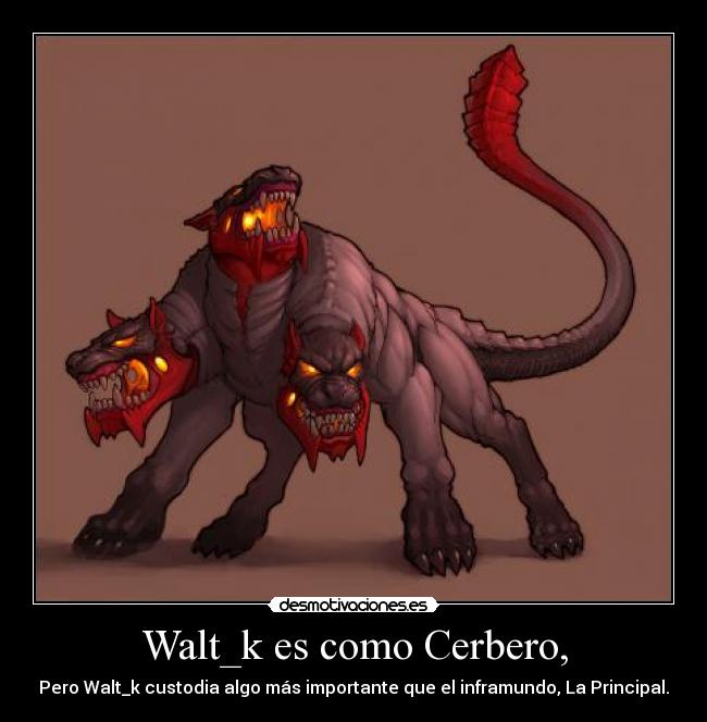 Walt_k es como Cerbero, - 