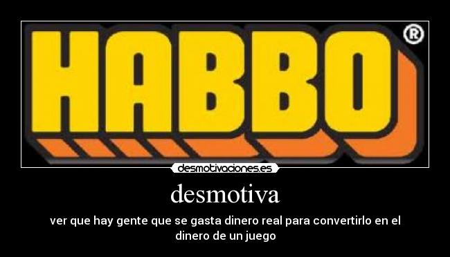 desmotiva - ver que hay gente que se gasta dinero real para convertirlo en el dinero de un juego