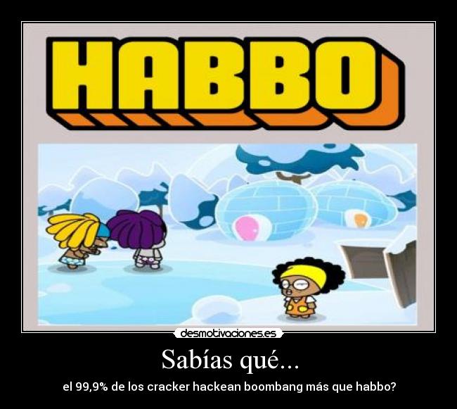 Sabías qué... - el 99,9% de los cracker hackean boombang más que habbo?