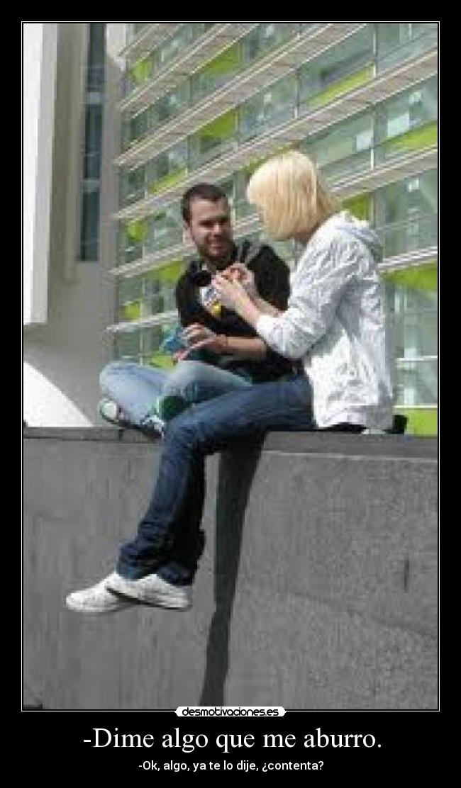 -Dime algo que me aburro. -