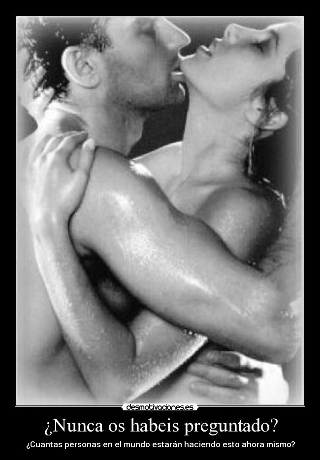 ¿Nunca os habeis preguntado? - ¿Cuantas personas en el mundo estarán haciendo esto ahora mismo?