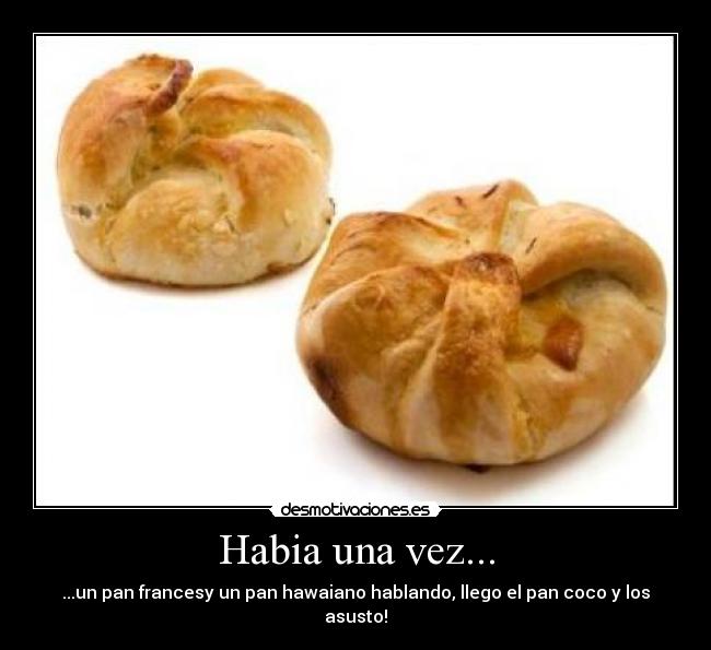 Habia una vez... - ...un pan francesy un pan hawaiano hablando, llego el pan coco y los asusto!