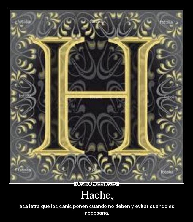 Hache, - esa letra que los canis ponen cuando no deben y evitar cuando es necesaria.