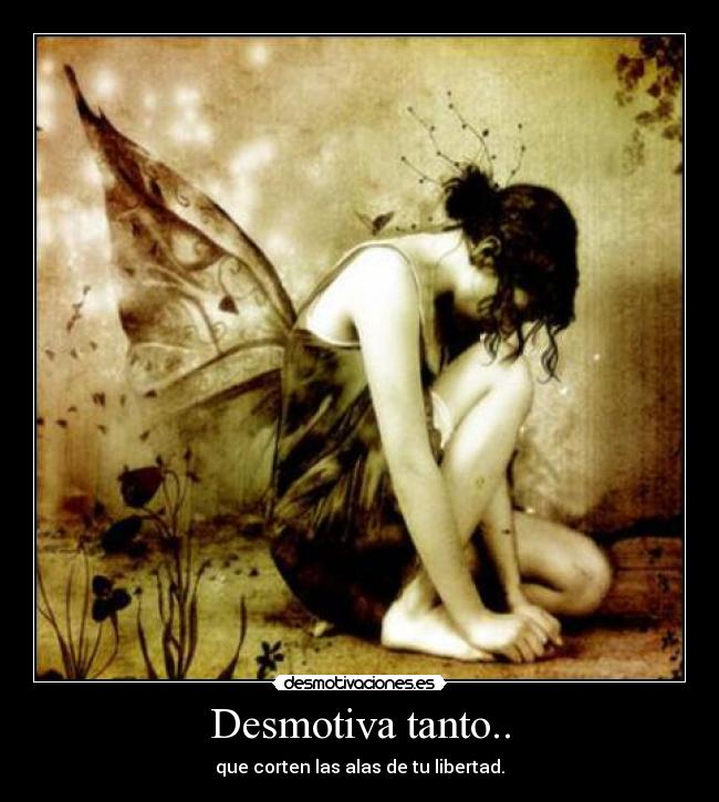 Desmotiva tanto.. - que corten las alas de tu libertad.