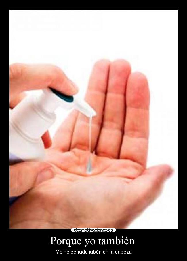 Porque yo también  - Me he echado jabón en la cabeza