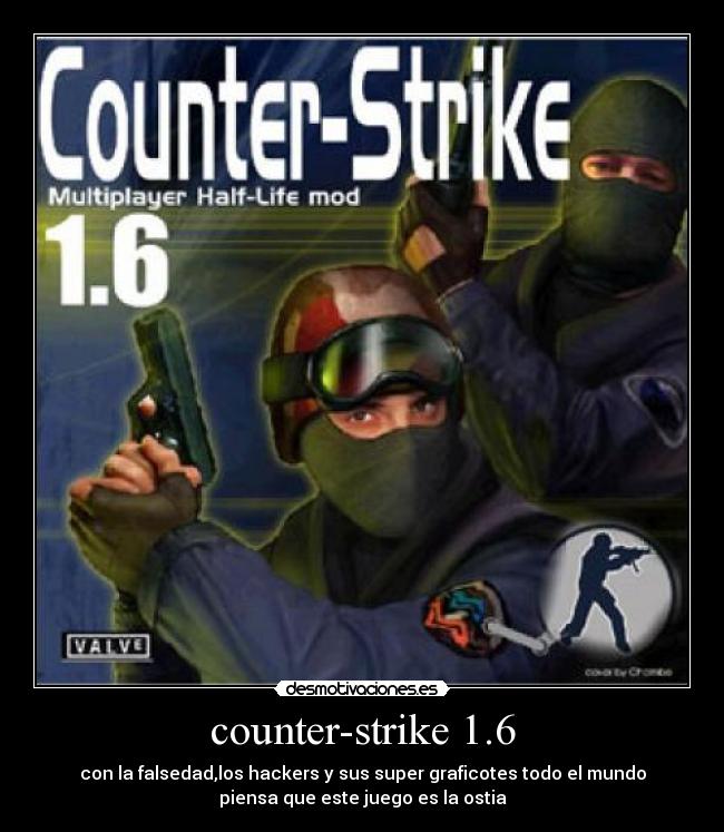 counter-strike 1.6 - con la falsedad,los hackers y sus super graficotes todo el mundo
piensa que este juego es la ostia