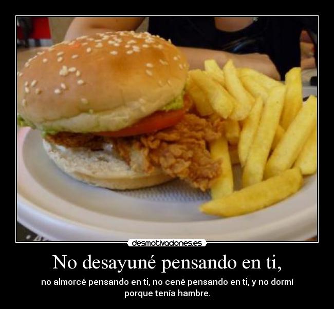 No desayuné pensando en ti, -