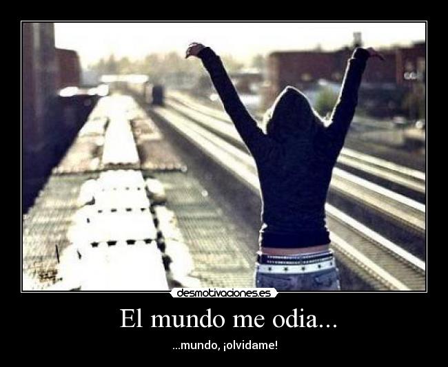 El mundo me odia... -