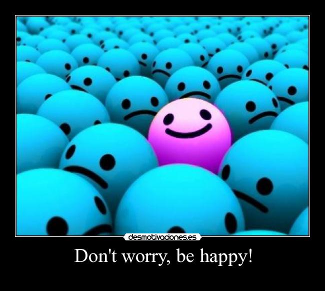 Dont worry, be happy! -