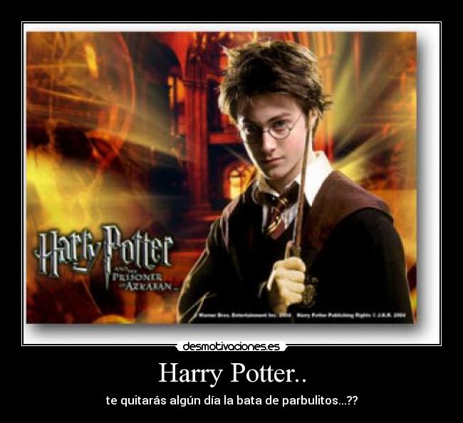 Harry Potter.. - te quitarás algún día la bata de parbulitos...??