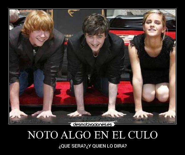 NOTO ALGO EN EL CULO - ¿QUE SERA?¿Y QUIEN LO DIRA?