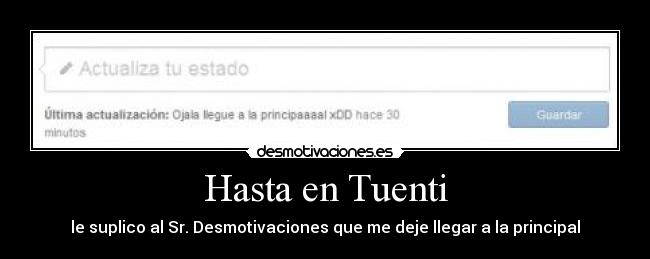 Hasta en Tuenti - le suplico al Sr. Desmotivaciones que me deje llegar a la principal
