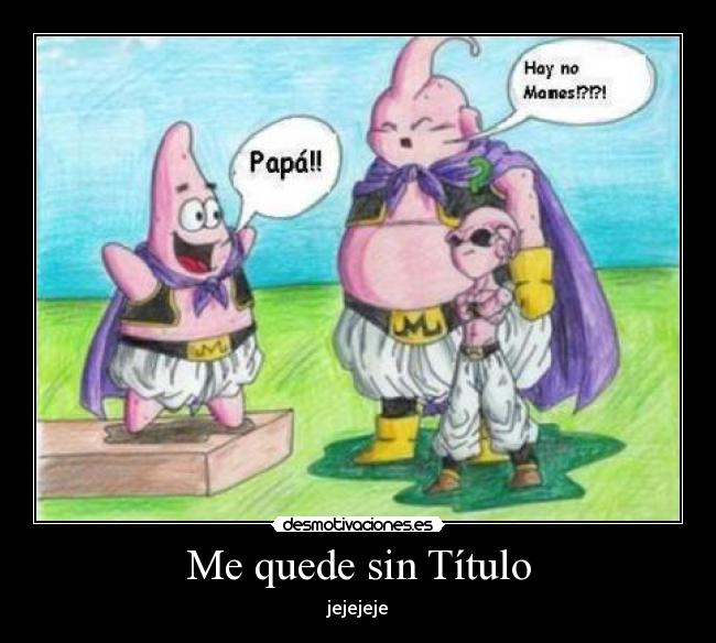 Me quede sin Título - jejejeje