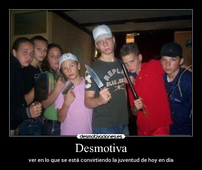 Desmotiva - ver en lo que se está convirtiendo la juventud de hoy en día