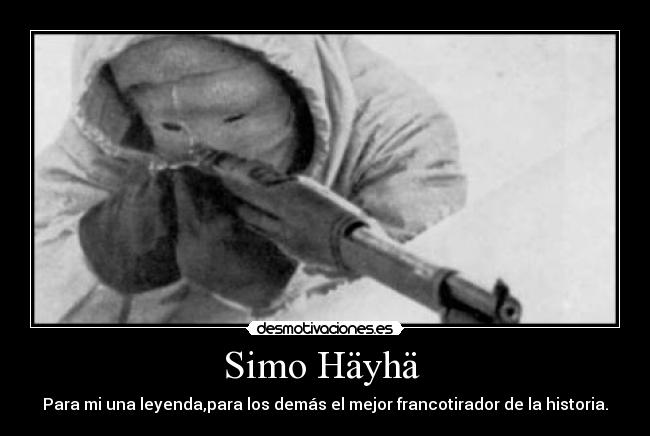 Simo Häyhä  - Para mi una leyenda,para los demás el mejor francotirador de la historia.