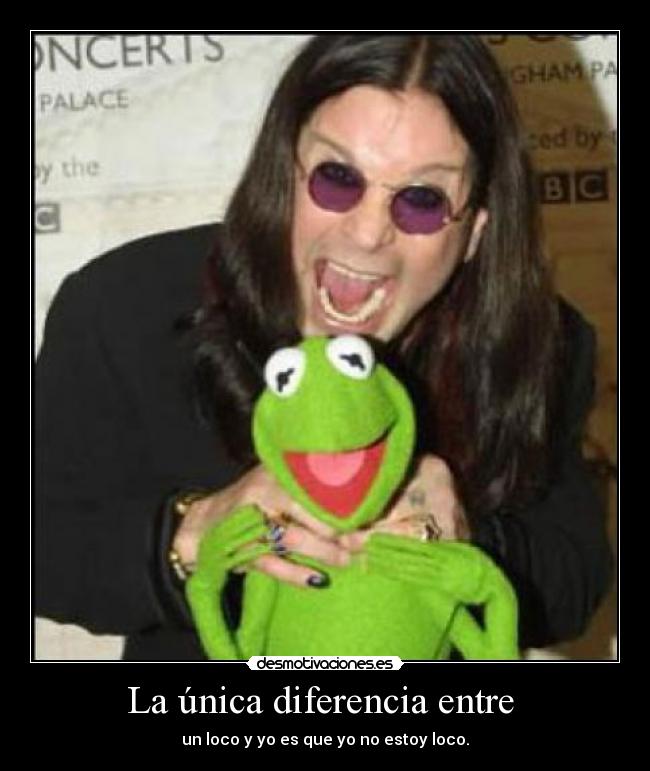 La única diferencia entre - un loco y yo es que yo no estoy loco.