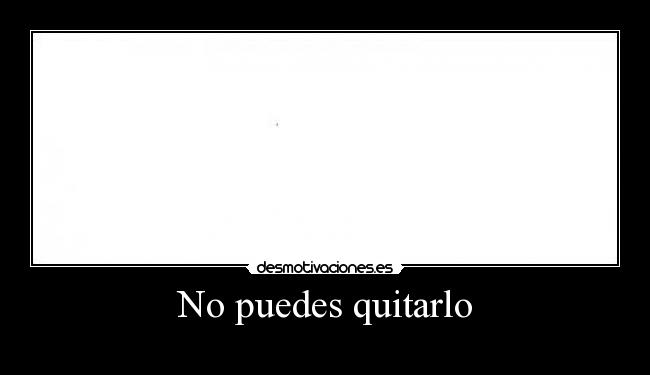 No puedes quitarlo - 