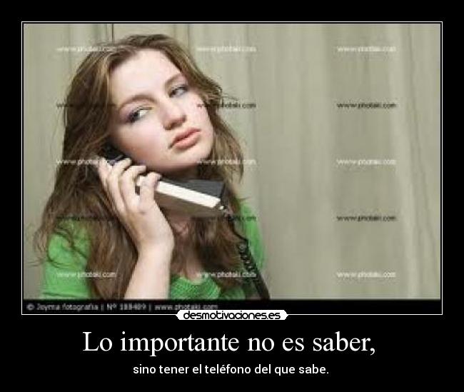 Lo importante no es saber, - sino tener el teléfono del que sabe.