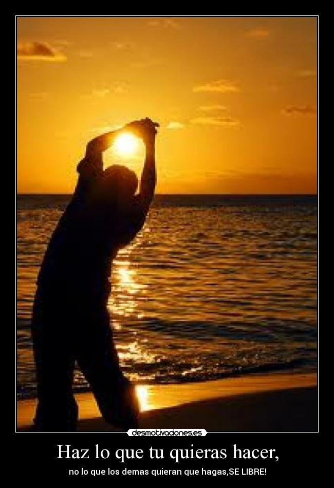 Haz lo que tu quieras hacer, -