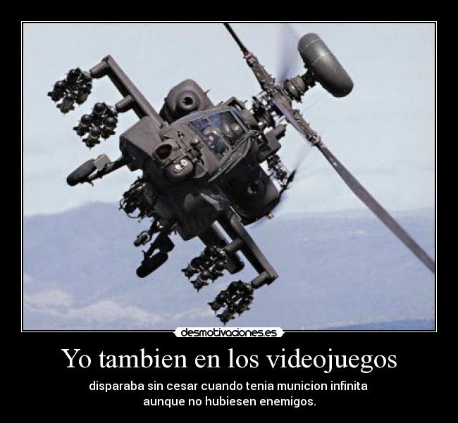 Yo tambien en los videojuegos - disparaba sin cesar cuando tenia municion infinita
aunque no hubiesen enemigos.