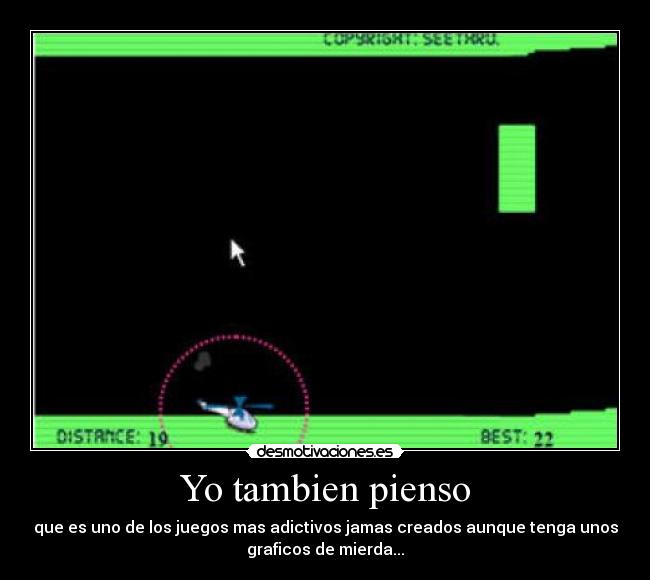 Yo tambien pienso - que es uno de los juegos mas adictivos jamas creados aunque tenga unos
graficos de mierda...