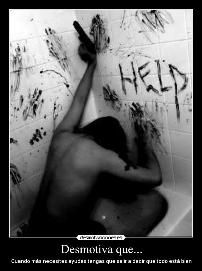 Desmotiva que... - Cuando más necesites ayudas tengas que salir a decir que todo está bien