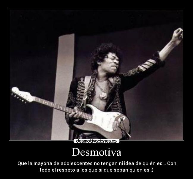 Desmotiva - Que la mayoría de adolescentes no tengan ni idea de quién es... Con
todo el respeto a los que si que sepan quien es ;)