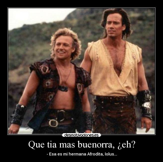 Que tia mas buenorra, ¿eh? - - Esa es mi hermana Afrodita, Iolus...