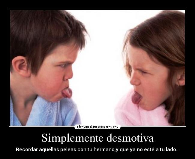 Simplemente desmotiva - Recordar aquellas peleas con tu hermano,y que ya no esté a tu lado...