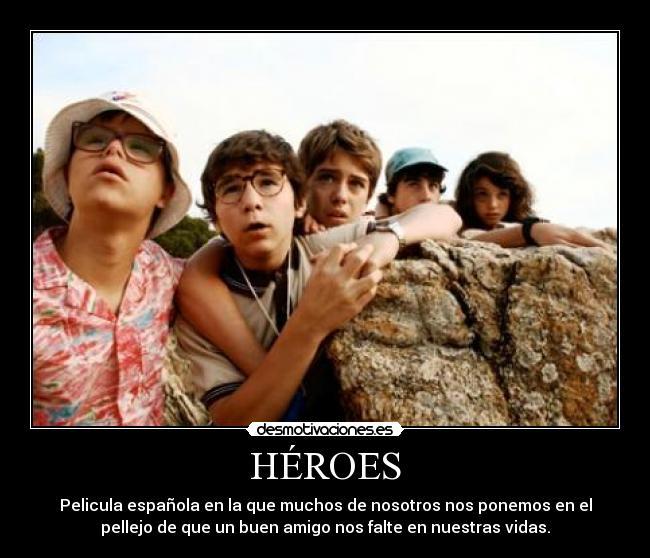 HÉROES - Pelicula española en la que muchos de nosotros nos ponemos en el
pellejo de que un buen amigo nos falte en nuestras vidas.