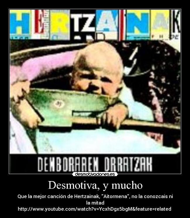 Desmotiva, y mucho - Que la mejor canción de Hertzainak, Aitormena, no la conozcais ni la mitad
http://www.youtube.com/watch?v=YcxhDgx5bgM&feature=related 