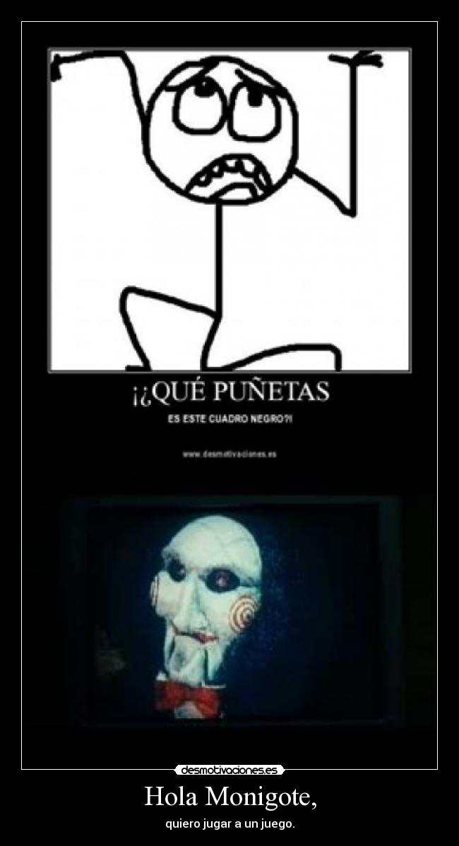 Hola Monigote, - quiero jugar a un juego.