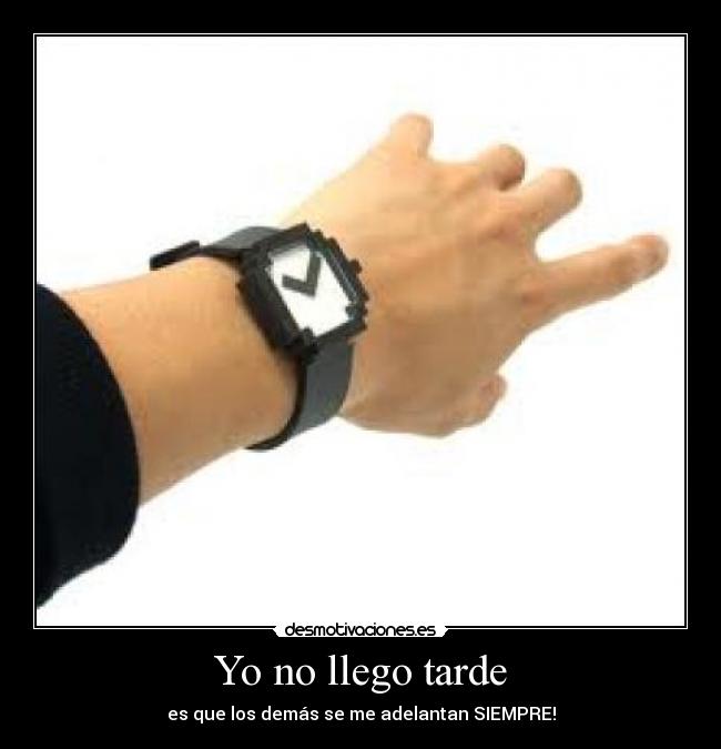 Yo no llego tarde - es que los demás se me adelantan SIEMPRE!