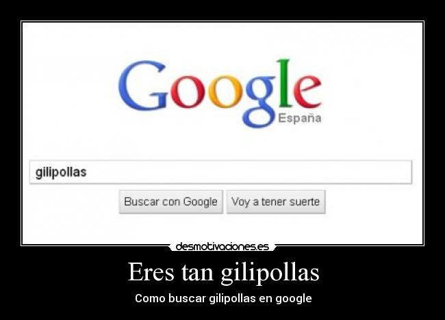 Eres tan gilipollas - Como buscar gilipollas en google