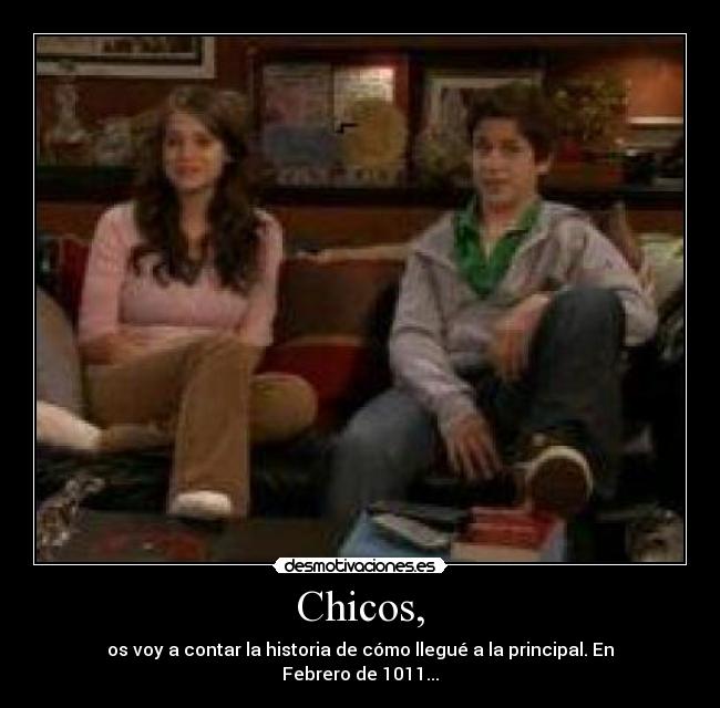 Chicos, - os voy a contar la historia de cómo llegué a la principal. En Febrero de 1011...
