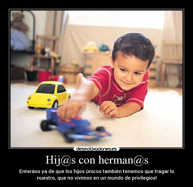 Hij@s con herman@s - Enteráos ya de que los hijos únicos también tenemos que tragar lo
nuestro, que no vivimos en un mundo de privilegios!