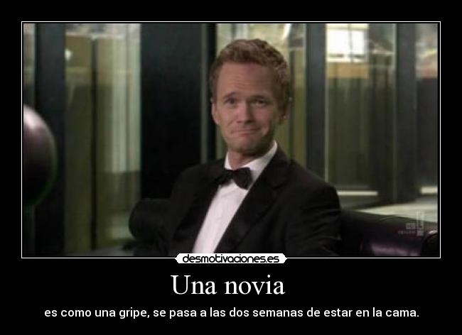 Una novia - es como una gripe, se pasa a las dos semanas de estar en la cama.