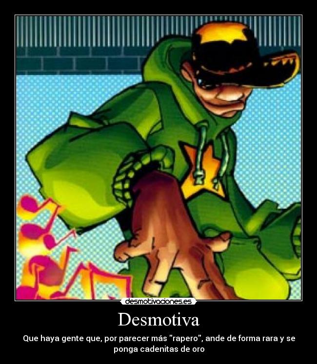 Desmotiva - Que haya gente que, por parecer más rapero, ande de forma rara y se
ponga cadenitas de oro
