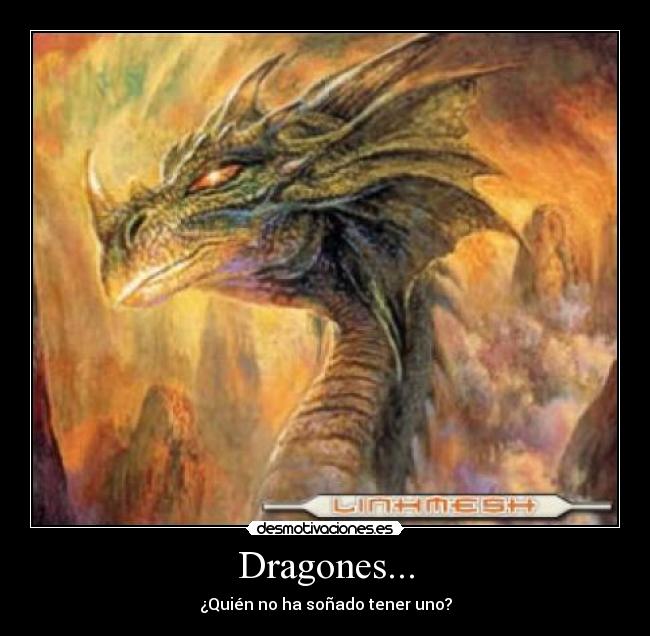 Dragones... - ¿Quién no ha soñado tener uno?