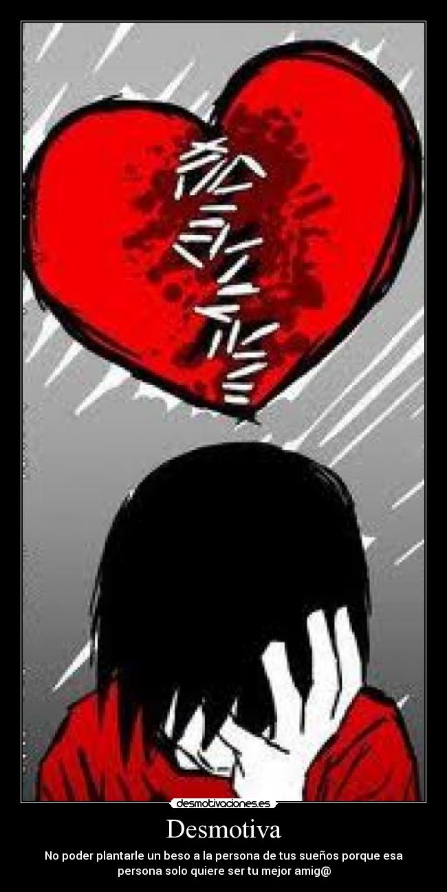 Desmotiva - No poder plantarle un beso a la persona de tus sueños porque esa
persona solo quiere ser tu mejor amig@