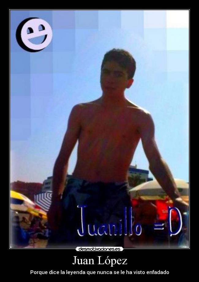 Juan López - Porque dice la leyenda que nunca se le ha visto enfadado