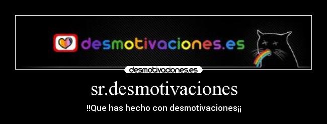 sr.desmotivaciones - !!Que has hecho con desmotivaciones¡¡