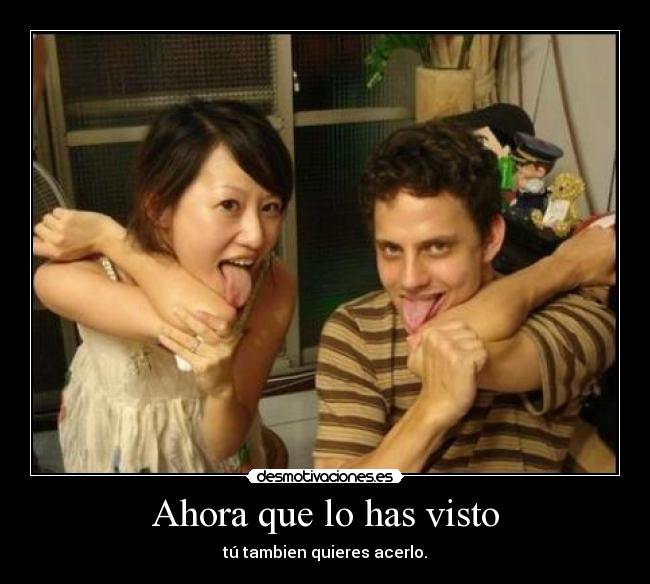 Ahora que lo has visto - tú tambien quieres acerlo.